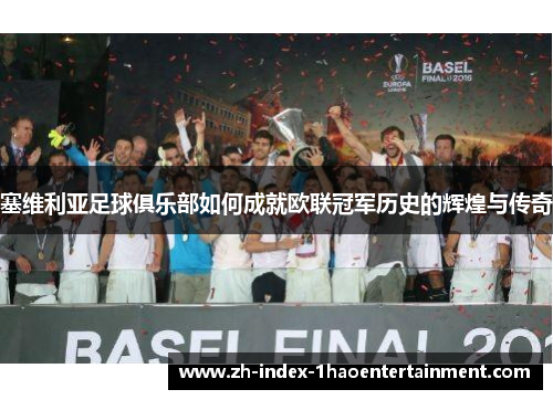 塞维利亚足球俱乐部如何成就欧联冠军历史的辉煌与传奇