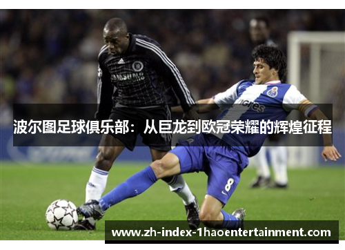 波尔图足球俱乐部：从巨龙到欧冠荣耀的辉煌征程