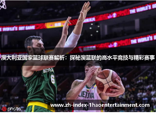 澳大利亚国家篮球联赛解析：探秘澳篮联的高水平竞技与精彩赛事