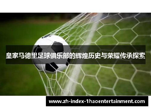 皇家马德里足球俱乐部的辉煌历史与荣耀传承探索