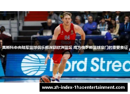 莫斯科中央陆军篮球俱乐部深耕欧洲篮坛 成为俄罗斯篮球豪门的重要象征