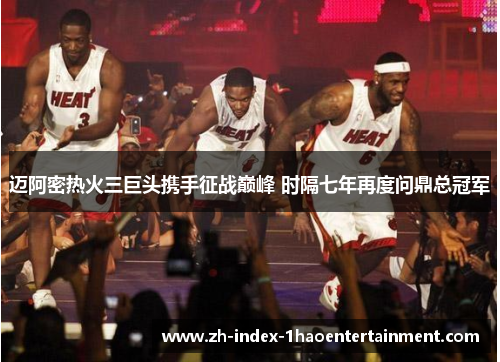 迈阿密热火三巨头携手征战巅峰 时隔七年再度问鼎总冠军