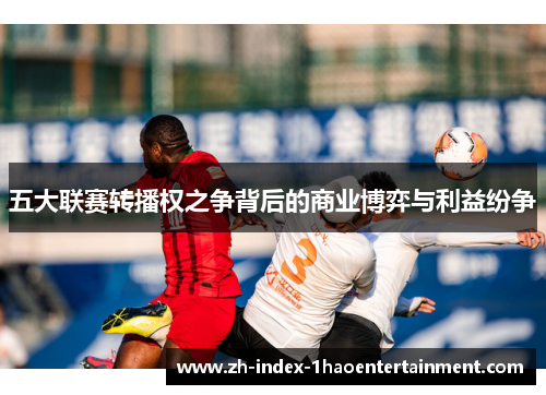 五大联赛转播权之争背后的商业博弈与利益纷争