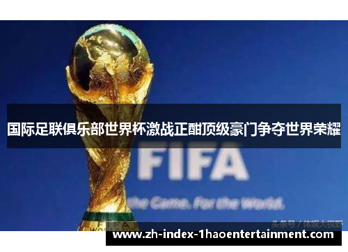 国际足联俱乐部世界杯激战正酣顶级豪门争夺世界荣耀
