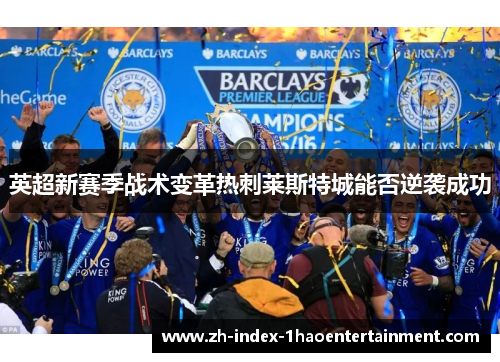 英超新赛季战术变革热刺莱斯特城能否逆袭成功