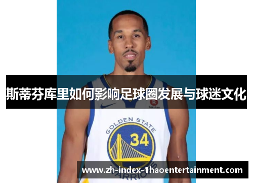 斯蒂芬库里如何影响足球圈发展与球迷文化
