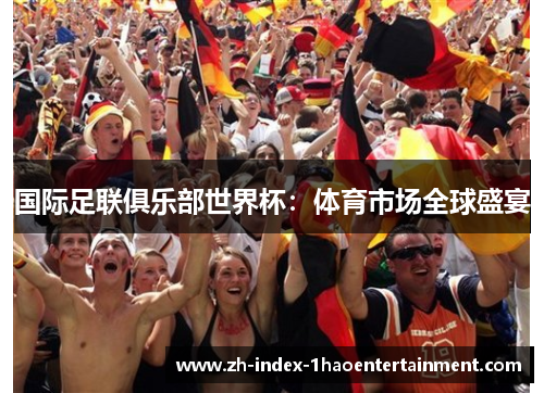 国际足联俱乐部世界杯：体育市场全球盛宴