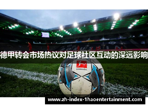 德甲转会市场热议对足球社区互动的深远影响