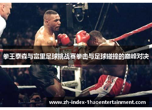 拳王泰森与富里足球挑战赛拳击与足球碰撞的巅峰对决