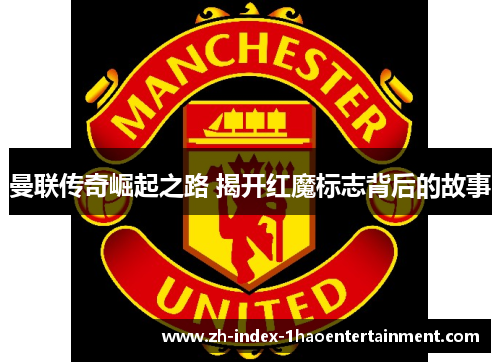 曼联传奇崛起之路 揭开红魔标志背后的故事