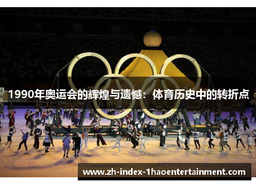 1990年奥运会的辉煌与遗憾：体育历史中的转折点